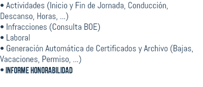 • ACTIVIDADES (Inicio y Fin de Jornada, Conducción, Descanso, Horas, ...) • INFRACCIONES (Consulta boe) • LABORAL • generación automática de CERTIFICADOS y archivo (Bajas, Vacaciones, Permiso, ...) • informe honorabilidad